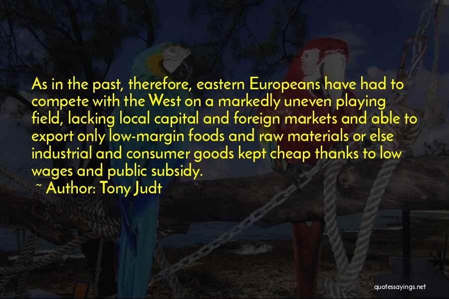 Tony Judt Quotes: As In The Past, Therefore, Eastern Europeans Have Had To Compete With The West On A Markedly Uneven Playing Field,