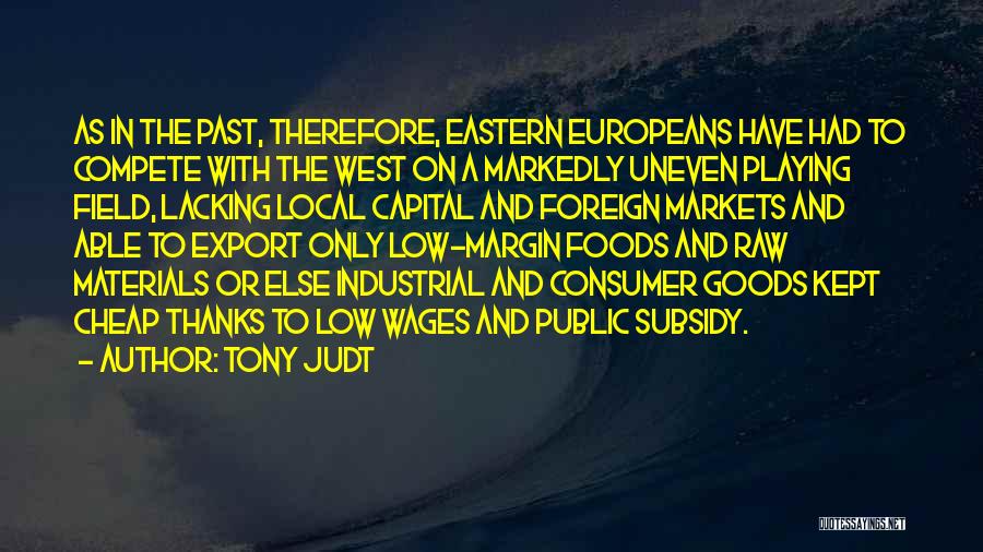 Tony Judt Quotes: As In The Past, Therefore, Eastern Europeans Have Had To Compete With The West On A Markedly Uneven Playing Field,