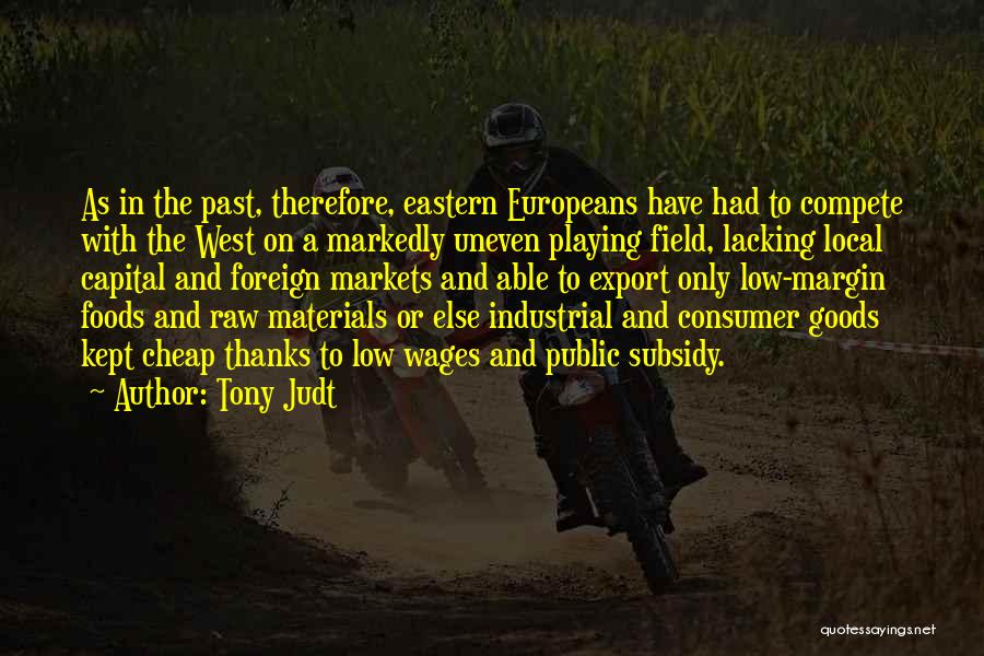 Tony Judt Quotes: As In The Past, Therefore, Eastern Europeans Have Had To Compete With The West On A Markedly Uneven Playing Field,