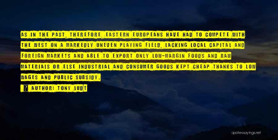 Tony Judt Quotes: As In The Past, Therefore, Eastern Europeans Have Had To Compete With The West On A Markedly Uneven Playing Field,