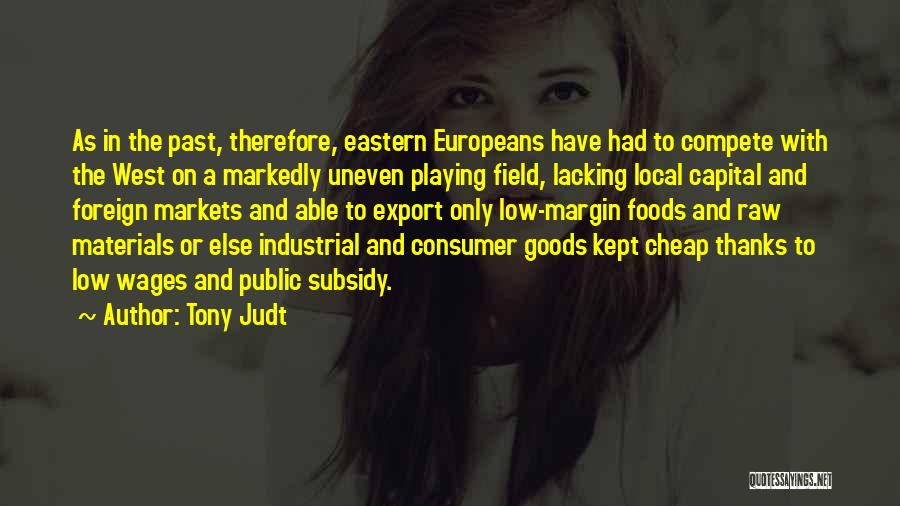 Tony Judt Quotes: As In The Past, Therefore, Eastern Europeans Have Had To Compete With The West On A Markedly Uneven Playing Field,