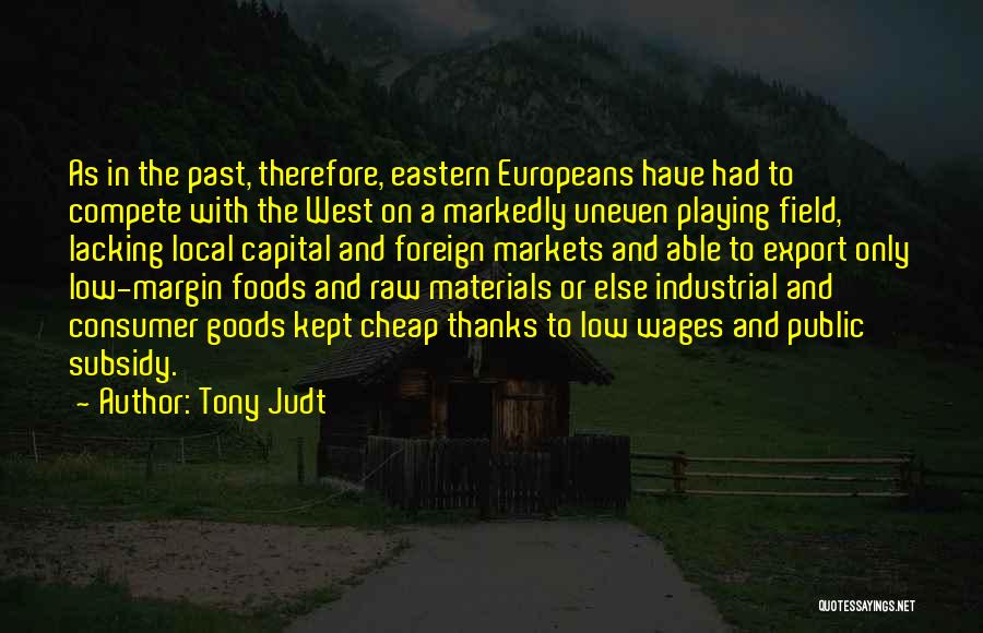 Tony Judt Quotes: As In The Past, Therefore, Eastern Europeans Have Had To Compete With The West On A Markedly Uneven Playing Field,