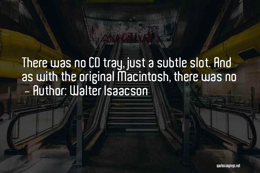 Walter Isaacson Quotes: There Was No Cd Tray, Just A Subtle Slot. And As With The Original Macintosh, There Was No