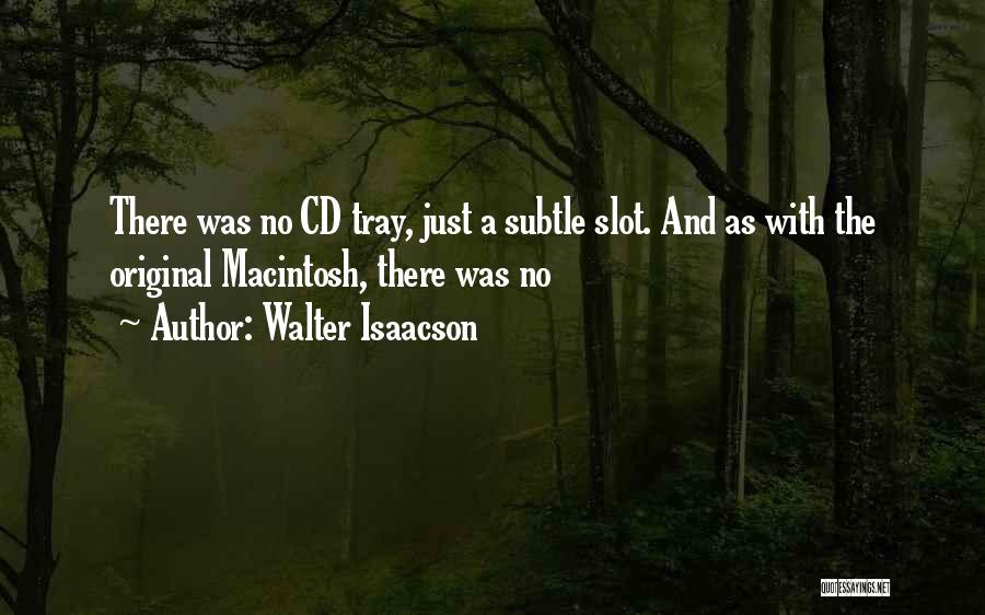 Walter Isaacson Quotes: There Was No Cd Tray, Just A Subtle Slot. And As With The Original Macintosh, There Was No