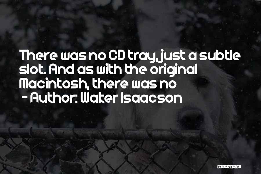 Walter Isaacson Quotes: There Was No Cd Tray, Just A Subtle Slot. And As With The Original Macintosh, There Was No