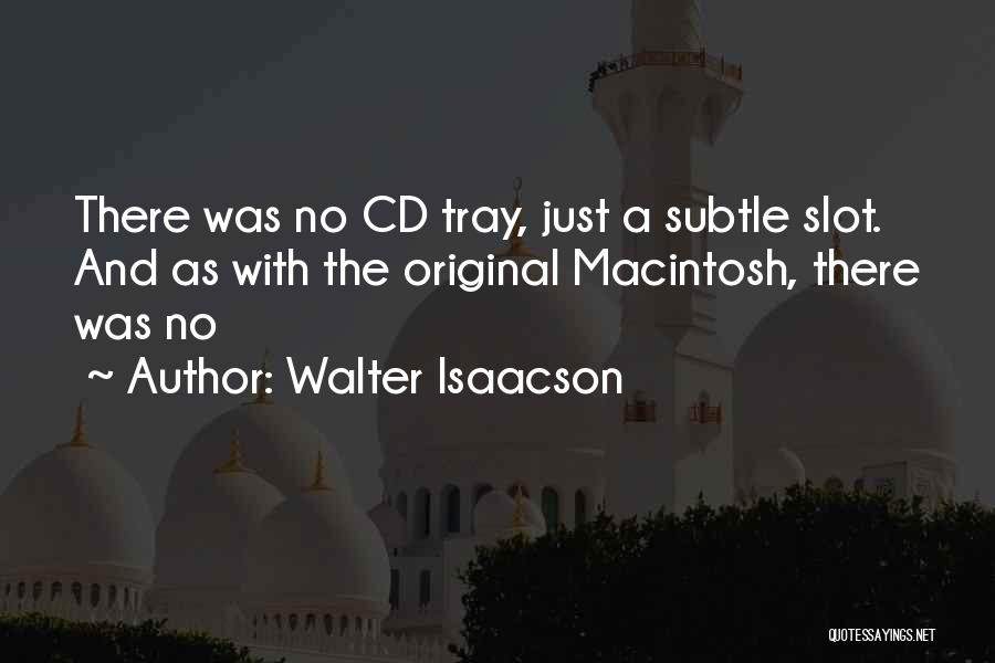 Walter Isaacson Quotes: There Was No Cd Tray, Just A Subtle Slot. And As With The Original Macintosh, There Was No