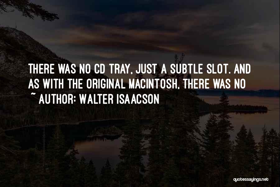 Walter Isaacson Quotes: There Was No Cd Tray, Just A Subtle Slot. And As With The Original Macintosh, There Was No