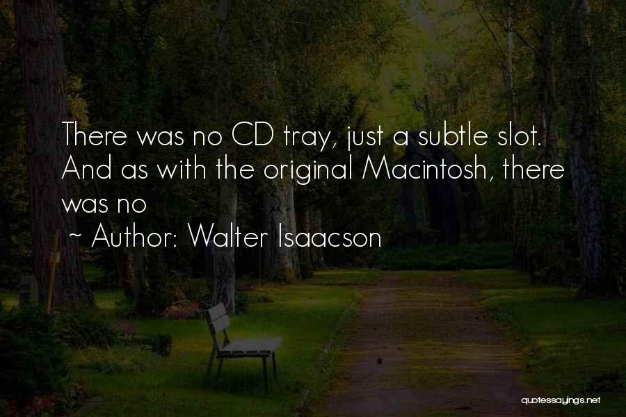 Walter Isaacson Quotes: There Was No Cd Tray, Just A Subtle Slot. And As With The Original Macintosh, There Was No