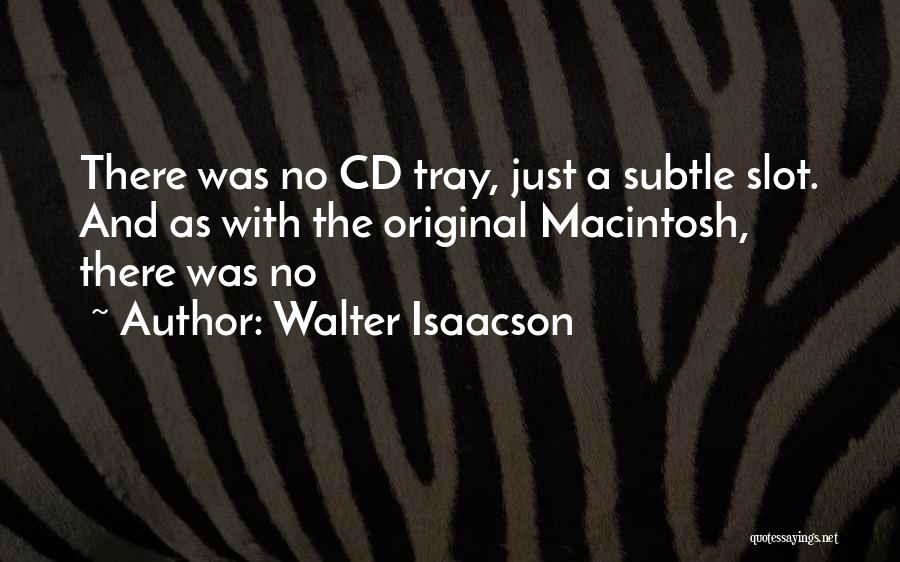 Walter Isaacson Quotes: There Was No Cd Tray, Just A Subtle Slot. And As With The Original Macintosh, There Was No