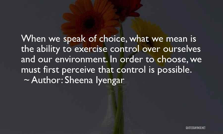 Sheena Iyengar Quotes: When We Speak Of Choice, What We Mean Is The Ability To Exercise Control Over Ourselves And Our Environment. In