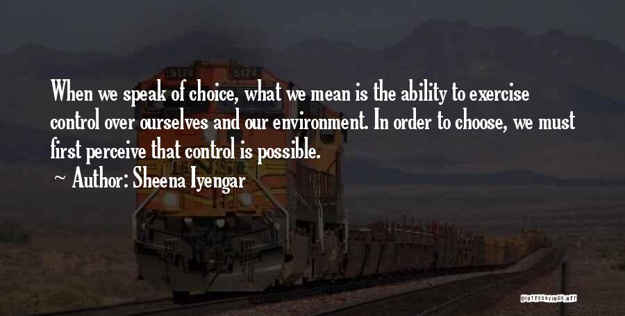 Sheena Iyengar Quotes: When We Speak Of Choice, What We Mean Is The Ability To Exercise Control Over Ourselves And Our Environment. In