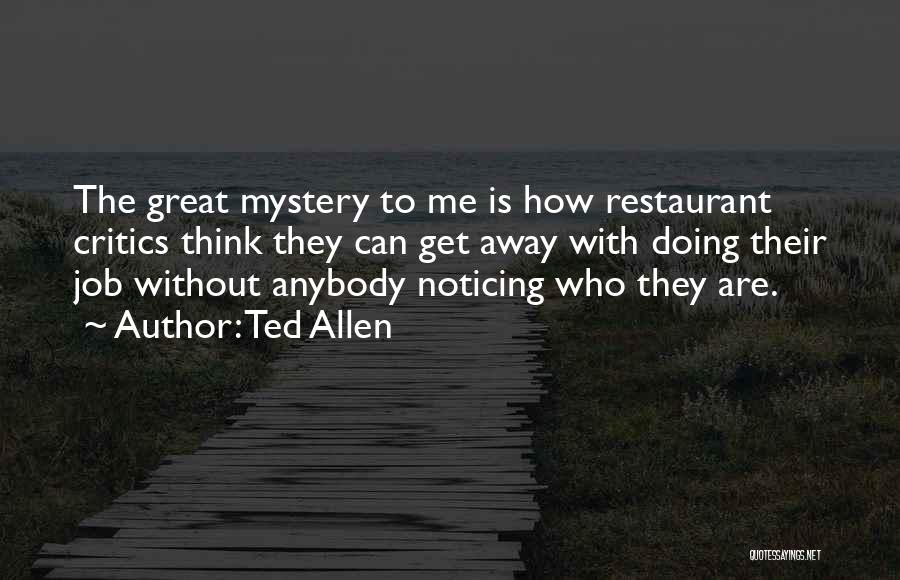 Ted Allen Quotes: The Great Mystery To Me Is How Restaurant Critics Think They Can Get Away With Doing Their Job Without Anybody