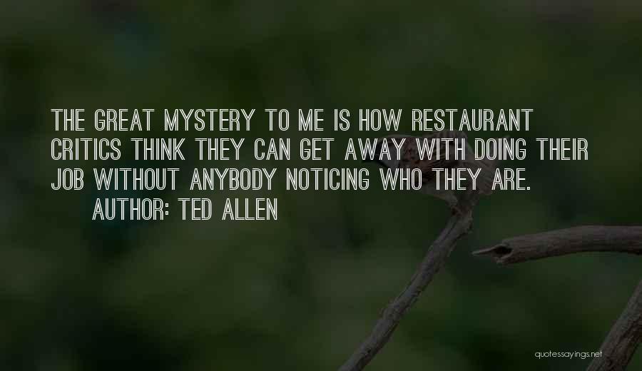 Ted Allen Quotes: The Great Mystery To Me Is How Restaurant Critics Think They Can Get Away With Doing Their Job Without Anybody