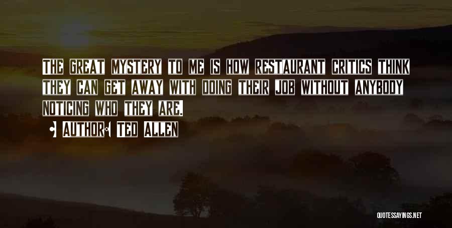 Ted Allen Quotes: The Great Mystery To Me Is How Restaurant Critics Think They Can Get Away With Doing Their Job Without Anybody