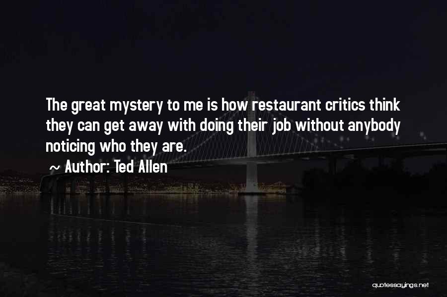 Ted Allen Quotes: The Great Mystery To Me Is How Restaurant Critics Think They Can Get Away With Doing Their Job Without Anybody