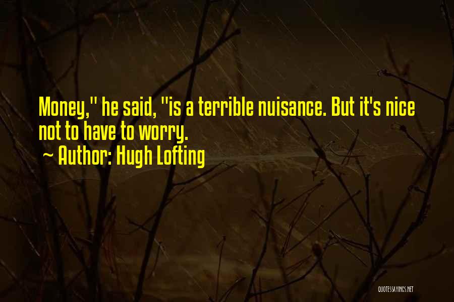 Hugh Lofting Quotes: Money, He Said, Is A Terrible Nuisance. But It's Nice Not To Have To Worry.