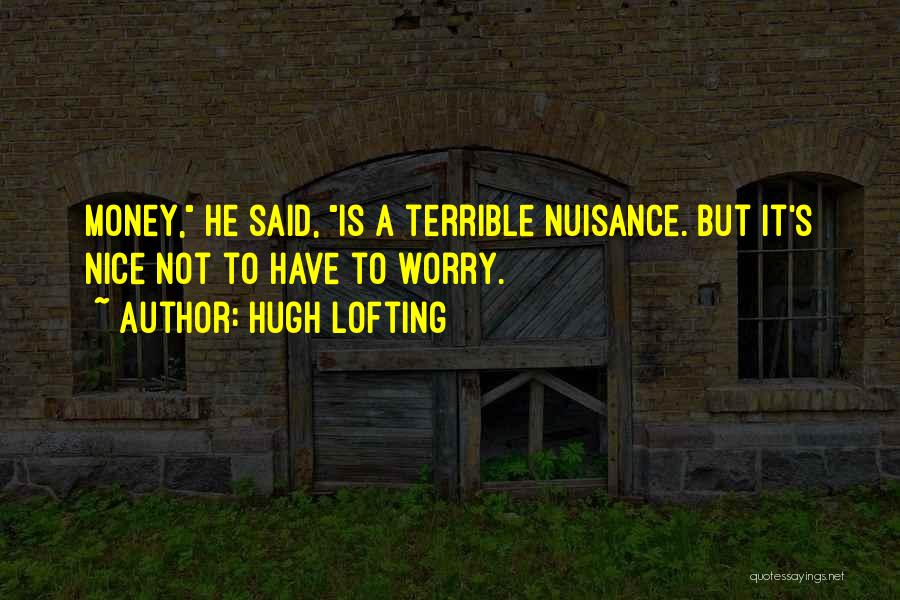 Hugh Lofting Quotes: Money, He Said, Is A Terrible Nuisance. But It's Nice Not To Have To Worry.