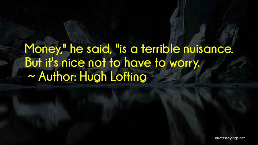 Hugh Lofting Quotes: Money, He Said, Is A Terrible Nuisance. But It's Nice Not To Have To Worry.