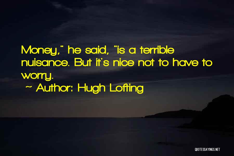 Hugh Lofting Quotes: Money, He Said, Is A Terrible Nuisance. But It's Nice Not To Have To Worry.