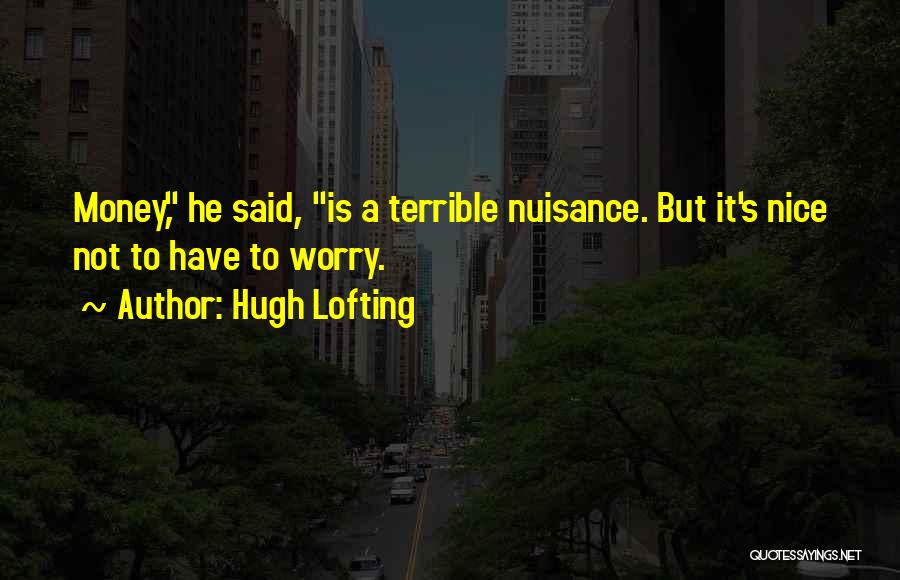 Hugh Lofting Quotes: Money, He Said, Is A Terrible Nuisance. But It's Nice Not To Have To Worry.