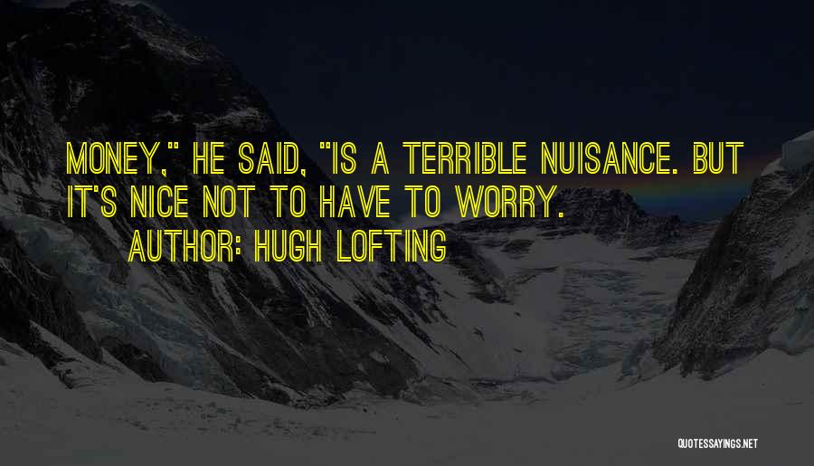 Hugh Lofting Quotes: Money, He Said, Is A Terrible Nuisance. But It's Nice Not To Have To Worry.