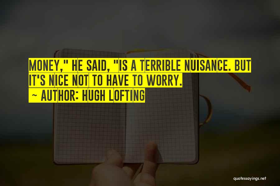 Hugh Lofting Quotes: Money, He Said, Is A Terrible Nuisance. But It's Nice Not To Have To Worry.