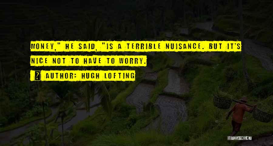 Hugh Lofting Quotes: Money, He Said, Is A Terrible Nuisance. But It's Nice Not To Have To Worry.