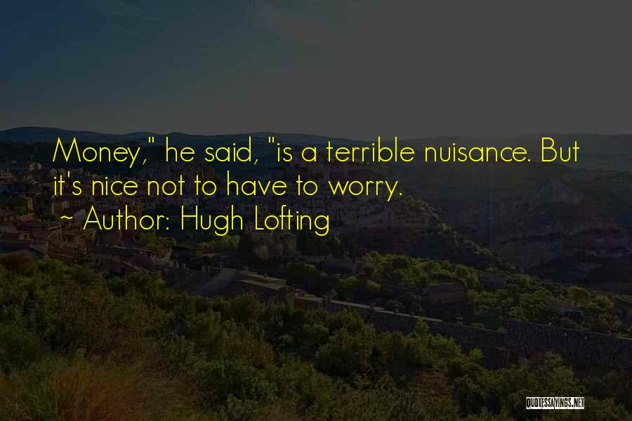 Hugh Lofting Quotes: Money, He Said, Is A Terrible Nuisance. But It's Nice Not To Have To Worry.