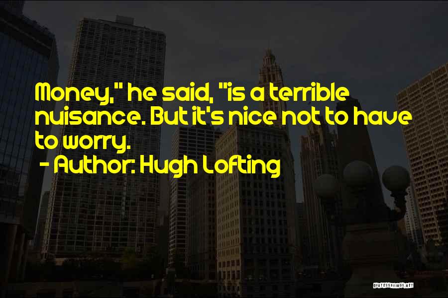 Hugh Lofting Quotes: Money, He Said, Is A Terrible Nuisance. But It's Nice Not To Have To Worry.