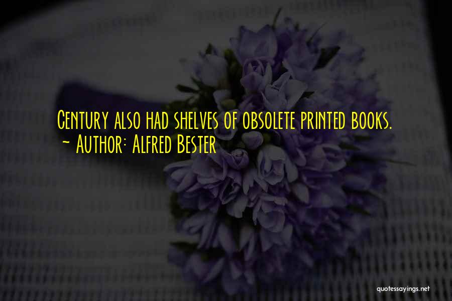 Alfred Bester Quotes: Century Also Had Shelves Of Obsolete Printed Books.