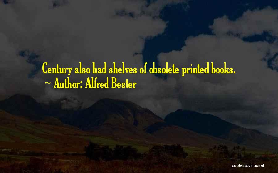 Alfred Bester Quotes: Century Also Had Shelves Of Obsolete Printed Books.
