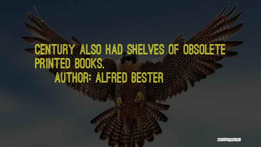 Alfred Bester Quotes: Century Also Had Shelves Of Obsolete Printed Books.