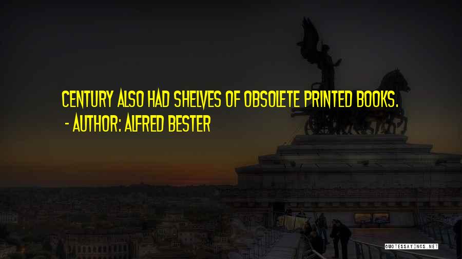 Alfred Bester Quotes: Century Also Had Shelves Of Obsolete Printed Books.