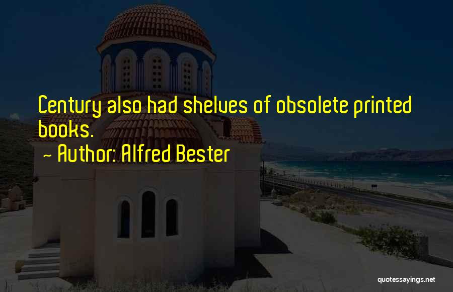 Alfred Bester Quotes: Century Also Had Shelves Of Obsolete Printed Books.