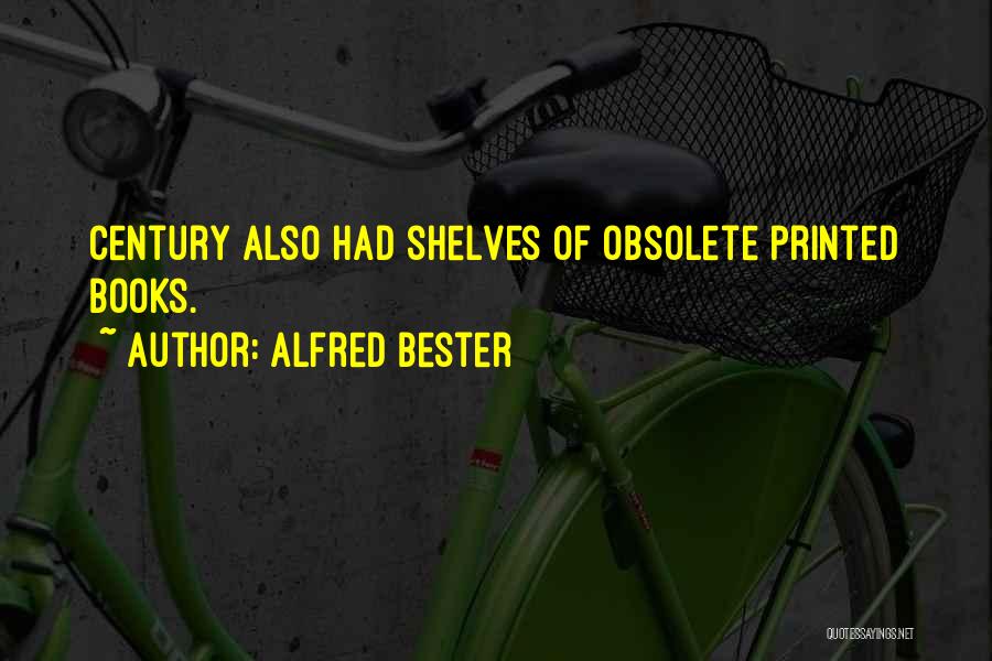 Alfred Bester Quotes: Century Also Had Shelves Of Obsolete Printed Books.