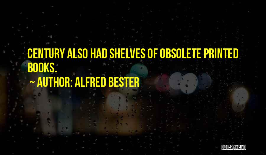 Alfred Bester Quotes: Century Also Had Shelves Of Obsolete Printed Books.