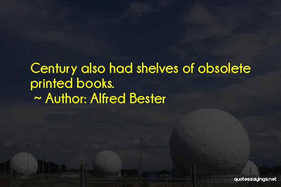 Alfred Bester Quotes: Century Also Had Shelves Of Obsolete Printed Books.