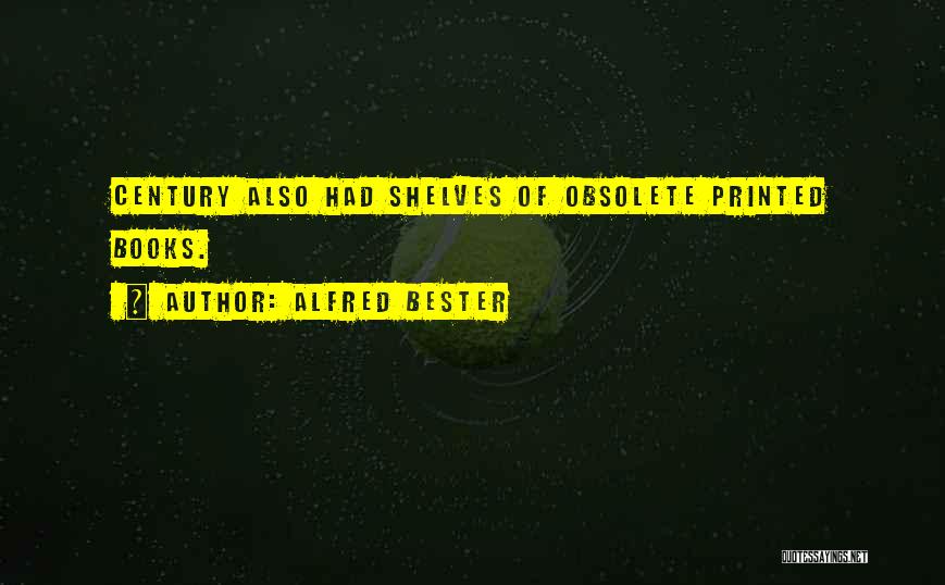 Alfred Bester Quotes: Century Also Had Shelves Of Obsolete Printed Books.