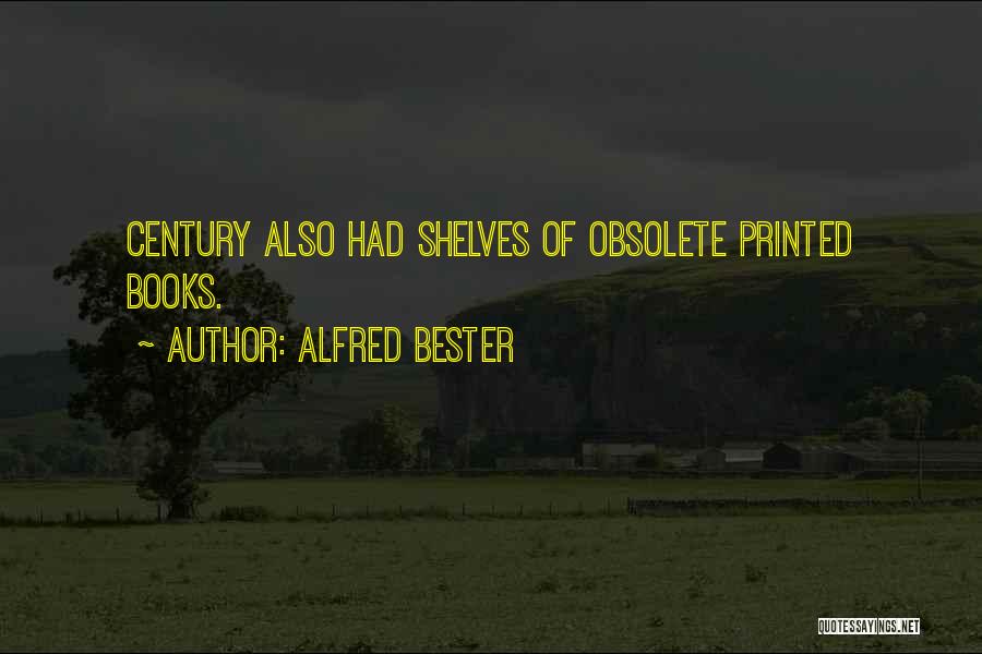 Alfred Bester Quotes: Century Also Had Shelves Of Obsolete Printed Books.