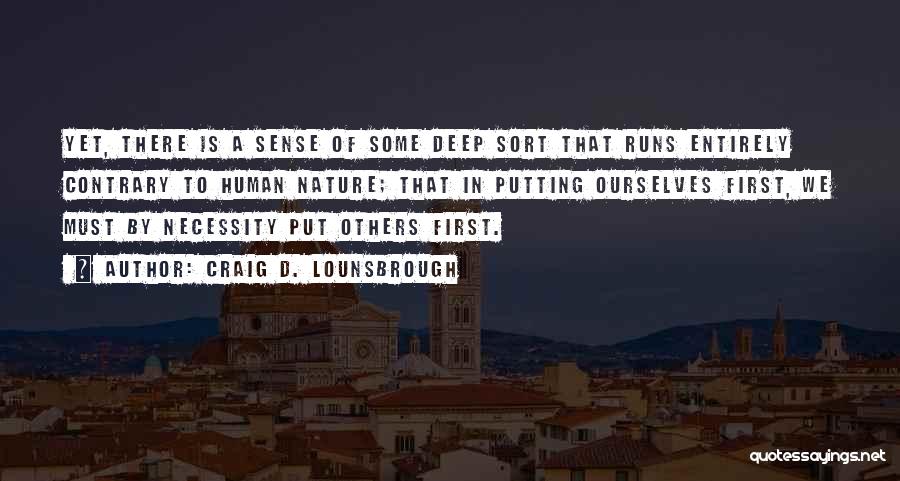 Craig D. Lounsbrough Quotes: Yet, There Is A Sense Of Some Deep Sort That Runs Entirely Contrary To Human Nature; That In Putting Ourselves