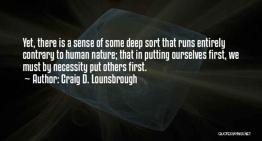 Craig D. Lounsbrough Quotes: Yet, There Is A Sense Of Some Deep Sort That Runs Entirely Contrary To Human Nature; That In Putting Ourselves