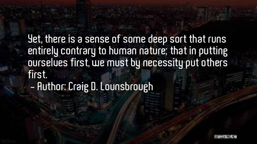 Craig D. Lounsbrough Quotes: Yet, There Is A Sense Of Some Deep Sort That Runs Entirely Contrary To Human Nature; That In Putting Ourselves