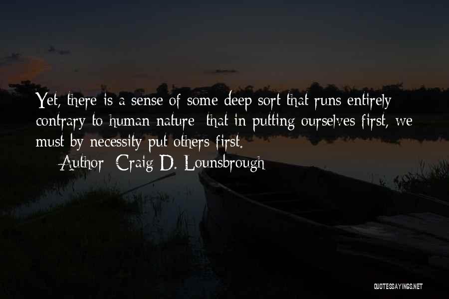 Craig D. Lounsbrough Quotes: Yet, There Is A Sense Of Some Deep Sort That Runs Entirely Contrary To Human Nature; That In Putting Ourselves