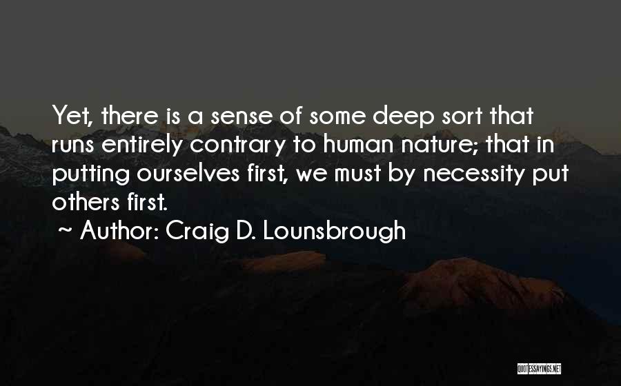 Craig D. Lounsbrough Quotes: Yet, There Is A Sense Of Some Deep Sort That Runs Entirely Contrary To Human Nature; That In Putting Ourselves