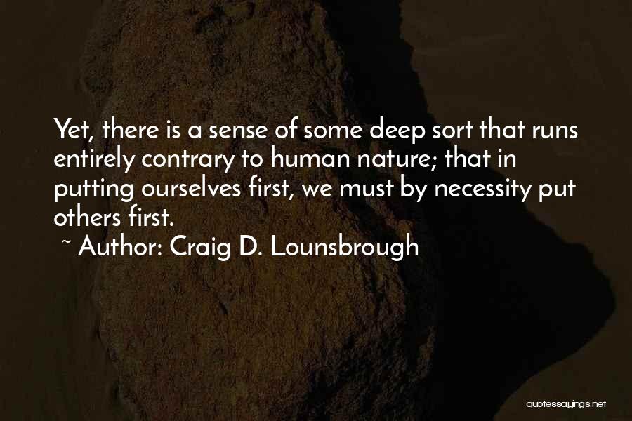 Craig D. Lounsbrough Quotes: Yet, There Is A Sense Of Some Deep Sort That Runs Entirely Contrary To Human Nature; That In Putting Ourselves