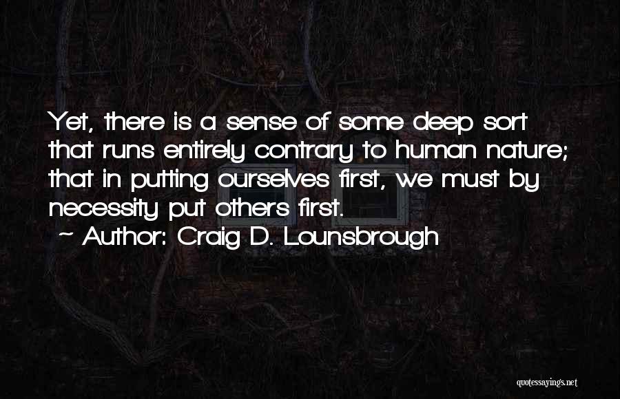 Craig D. Lounsbrough Quotes: Yet, There Is A Sense Of Some Deep Sort That Runs Entirely Contrary To Human Nature; That In Putting Ourselves