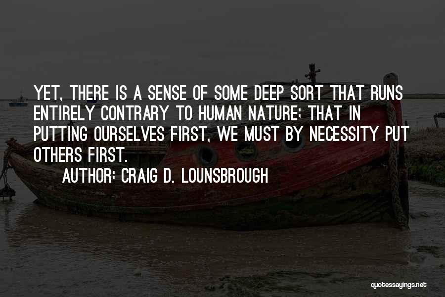 Craig D. Lounsbrough Quotes: Yet, There Is A Sense Of Some Deep Sort That Runs Entirely Contrary To Human Nature; That In Putting Ourselves