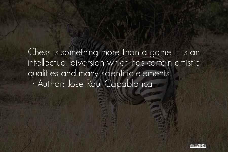 Jose Raul Capablanca Quotes: Chess Is Something More Than A Game. It Is An Intellectual Diversion Which Has Certain Artistic Qualities And Many Scientific