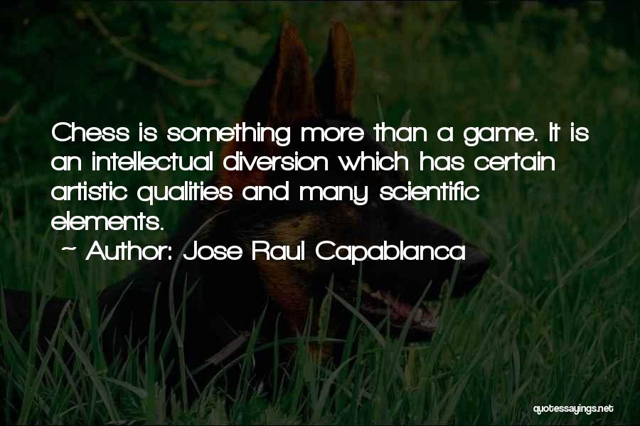 Jose Raul Capablanca Quotes: Chess Is Something More Than A Game. It Is An Intellectual Diversion Which Has Certain Artistic Qualities And Many Scientific