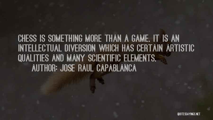 Jose Raul Capablanca Quotes: Chess Is Something More Than A Game. It Is An Intellectual Diversion Which Has Certain Artistic Qualities And Many Scientific